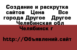 Создание и раскрутка сайтов › Цена ­ 1 - Все города Другое » Другое   . Челябинская обл.,Челябинск г.